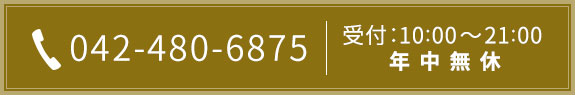 TEL：042-480-6875 受付時間：10:00～21:00　年中無休